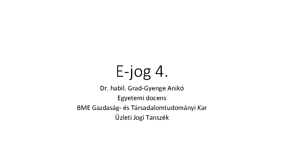 E-jog 4. Dr. habil. Grad-Gyenge Anikó Egyetemi docens BME Gazdaság- és Társadalomtudományi Kar Üzleti