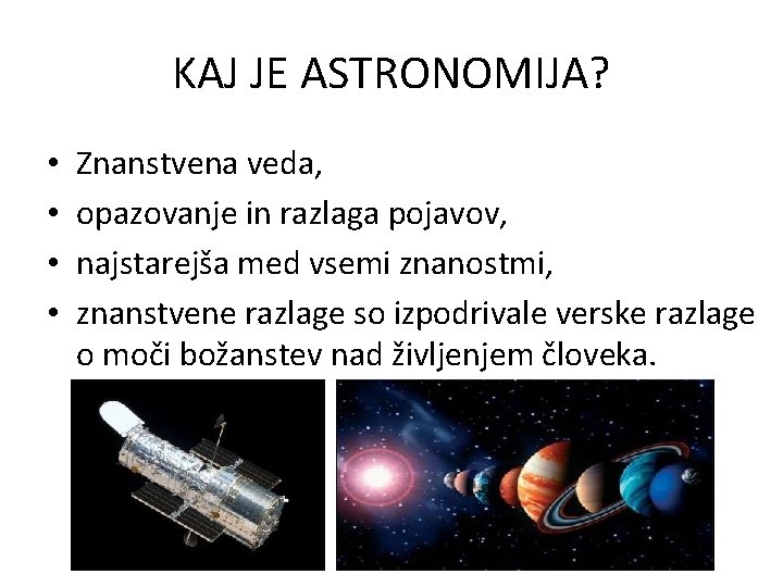 KAJ JE ASTRONOMIJA? • • Znanstvena veda, opazovanje in razlaga pojavov, najstarejša med vsemi