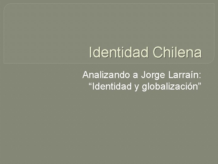 Identidad Chilena Analizando a Jorge Larraín: “Identidad y globalización” 