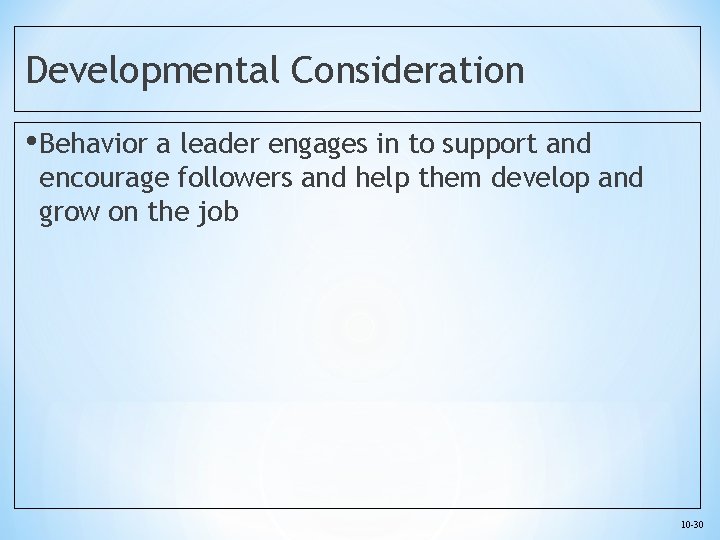 Developmental Consideration • Behavior a leader engages in to support and encourage followers and