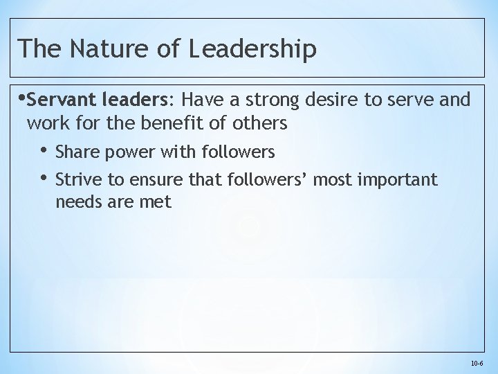 The Nature of Leadership • Servant leaders: Have a strong desire to serve and