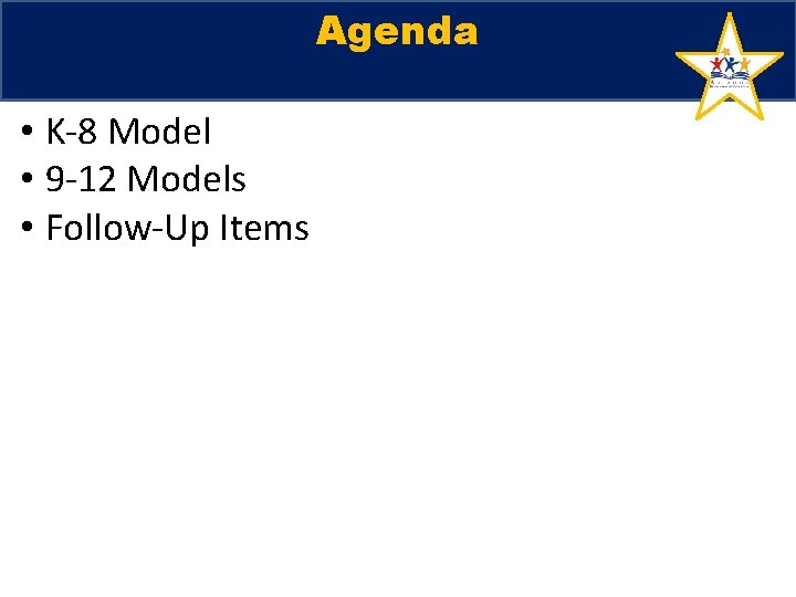 Agenda • K-8 Model • 9 -12 Models • Follow-Up Items Agenda • K-8 Model • 9 -12 Models • Follow-Up Items