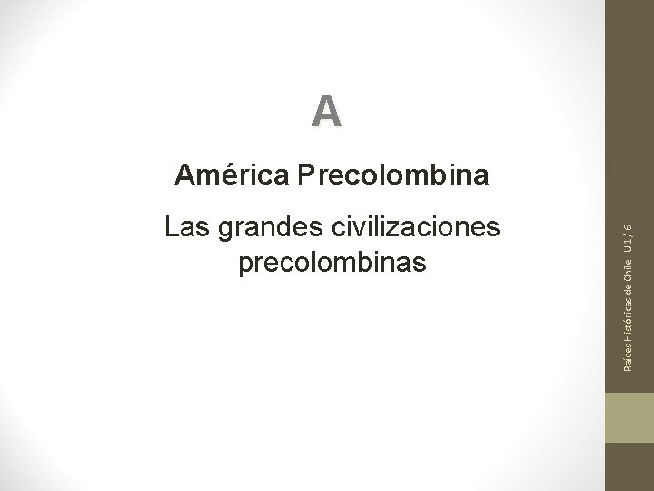 A Las grandes civilizaciones precolombinas Raíces Históricas de Chile U 1/ 6 América Precolombina