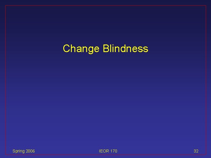 Change Blindness Spring 2006 IEOR 170 32 