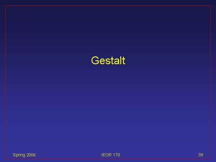 Gestalt Spring 2006 IEOR 170 39 