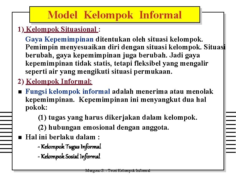 Model Kelompok Informal 1) Kelompok Situasional : Gaya Kepemimpinan ditentukan oleh situasi kelompok. Pemimpin