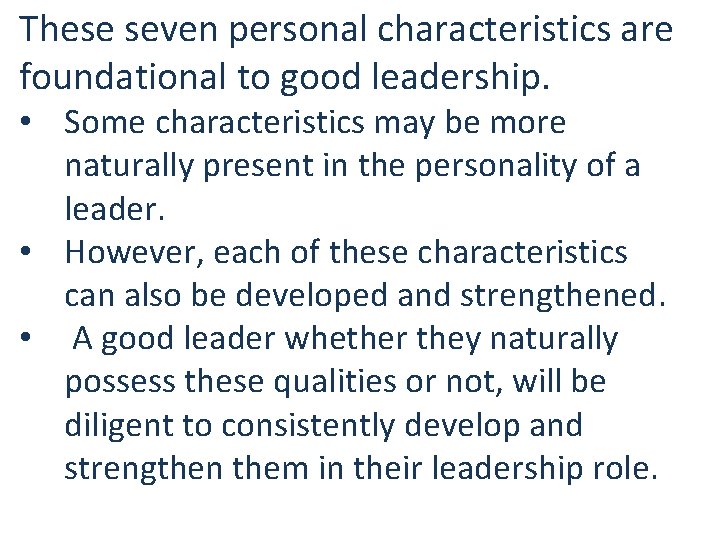 These seven personal characteristics are foundational to good leadership. • Some characteristics may be