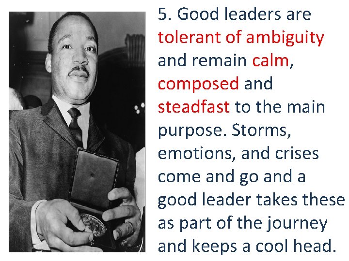 5. Good leaders are tolerant of ambiguity and remain calm, composed and steadfast to