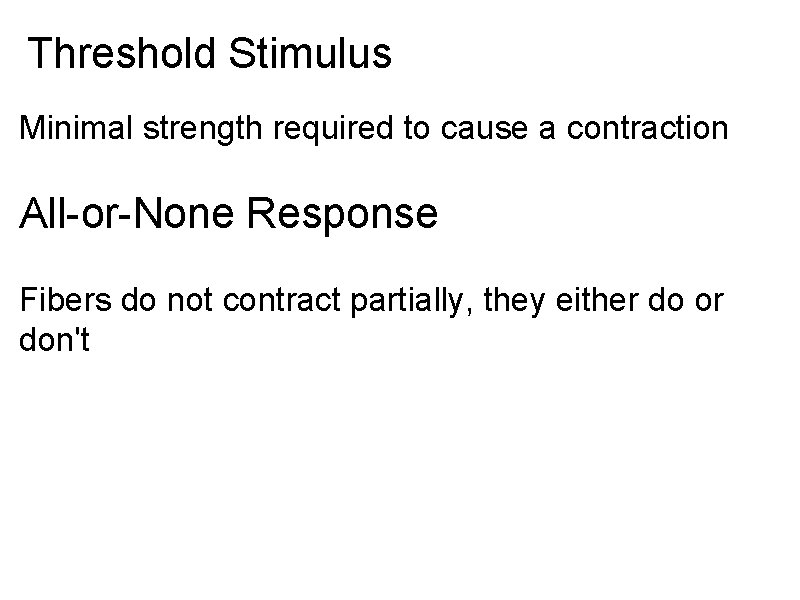Threshold Stimulus Minimal strength required to cause a contraction All-or-None Response Fibers do not
