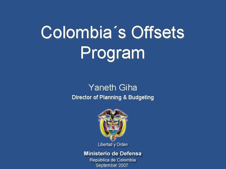 Colombia´s Offsets Program Yaneth Giha Director of Planning & Budgeting September 2007 