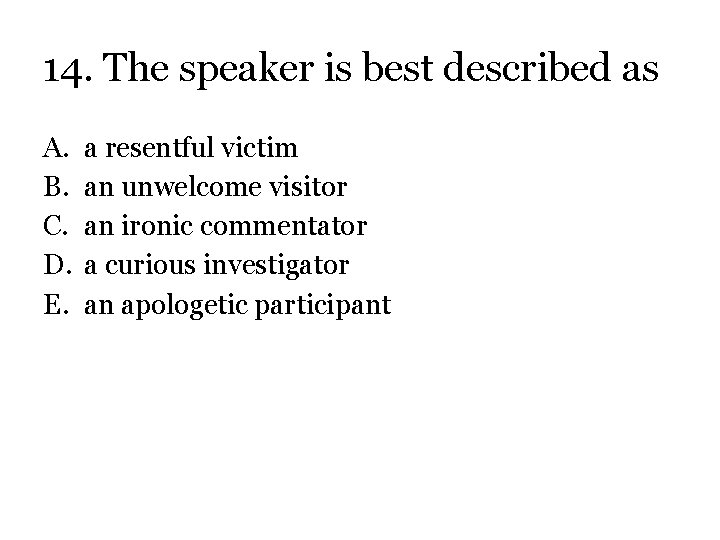 14. The speaker is best described as A. B. C. D. E. a resentful