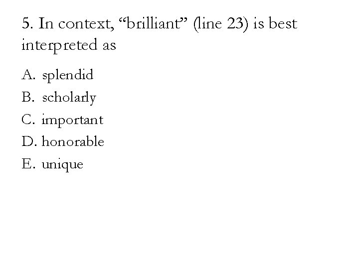 5. In context, “brilliant” (line 23) is best interpreted as A. splendid B. scholarly