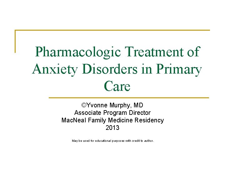 Pharmacologic Treatment of Anxiety Disorders in Primary Care ©Yvonne Murphy, MD Associate Program Director