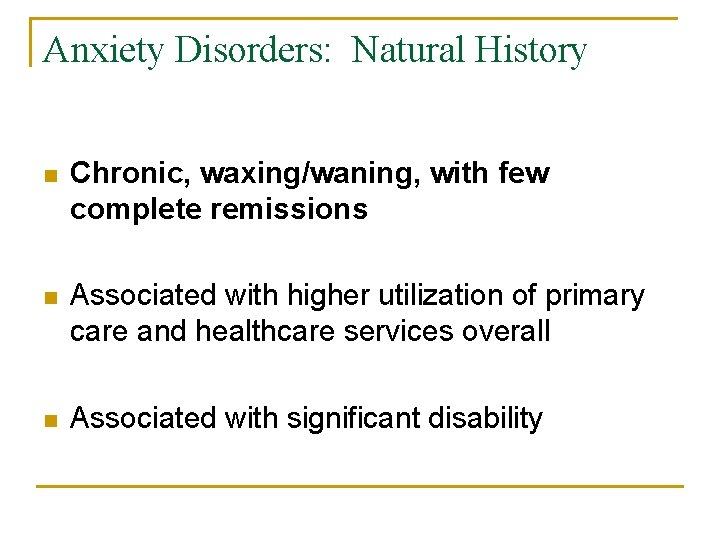 Anxiety Disorders: Natural History n Chronic, waxing/waning, with few complete remissions n Associated with