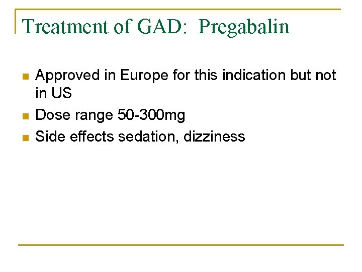 Treatment of GAD: Pregabalin n Approved in Europe for this indication but not in