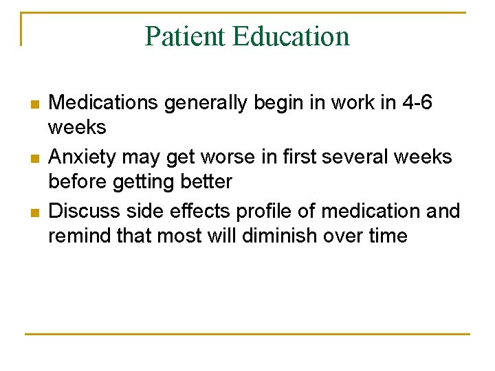 Patient Education n Medications generally begin in work in 4 -6 weeks Anxiety may