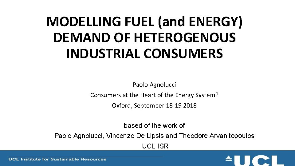 MODELLING FUEL (and ENERGY) DEMAND OF HETEROGENOUS INDUSTRIAL CONSUMERS Paolo Agnolucci Consumers at the