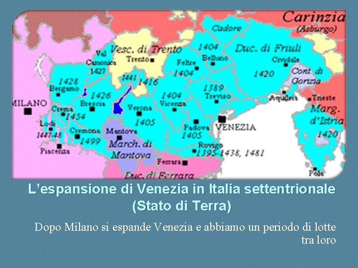 L’espansione di Venezia in Italia settentrionale (Stato di Terra) Dopo Milano si espande Venezia
