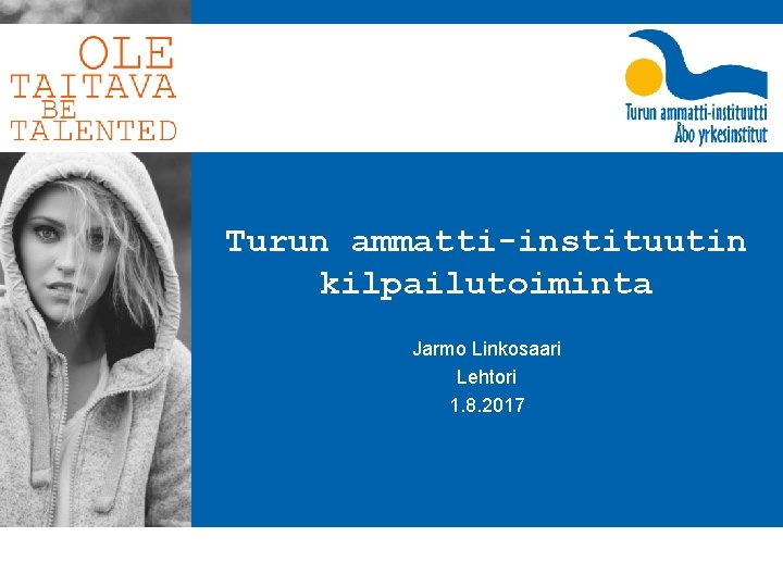 Turun ammatti-instituutin kilpailutoiminta Jarmo Linkosaari Lehtori 1. 8. 2017 