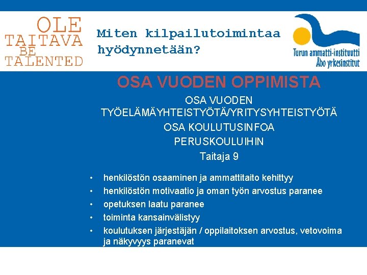 Miten kilpailutoimintaa hyödynnetään? OSA VUODEN OPPIMISTA OSA VUODEN TYÖELÄMÄYHTEISTYÖTÄ/YRITYSYHTEISTYÖTÄ OSA KOULUTUSINFOA PERUSKOULUIHIN Taitaja 9