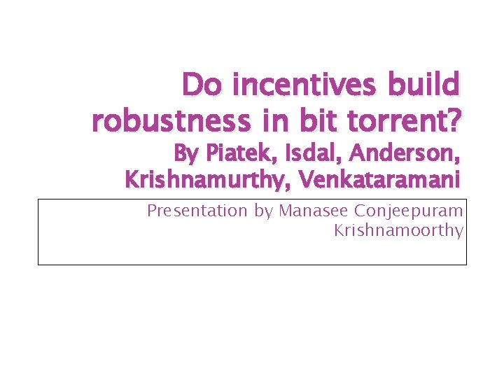 Do incentives build robustness in bit torrent? By Piatek, Isdal, Anderson, Krishnamurthy, Venkataramani Presentation