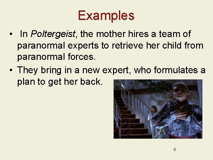 Examples • In Poltergeist, the mother hires a team of paranormal experts to retrieve