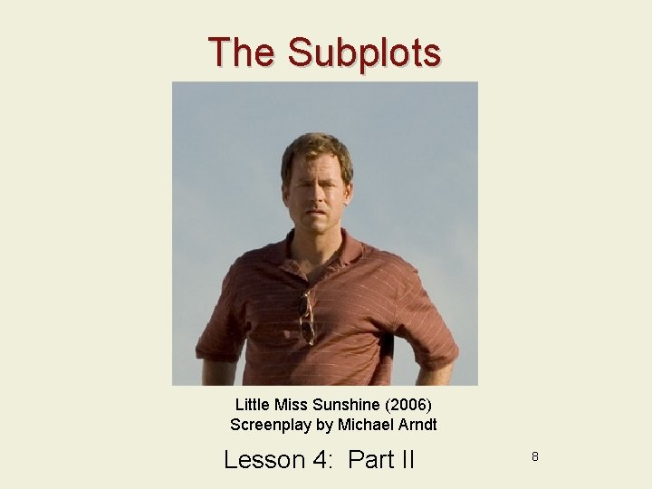 The Subplots Little Miss Sunshine (2006) Screenplay by Michael Arndt Lesson 4: Part II