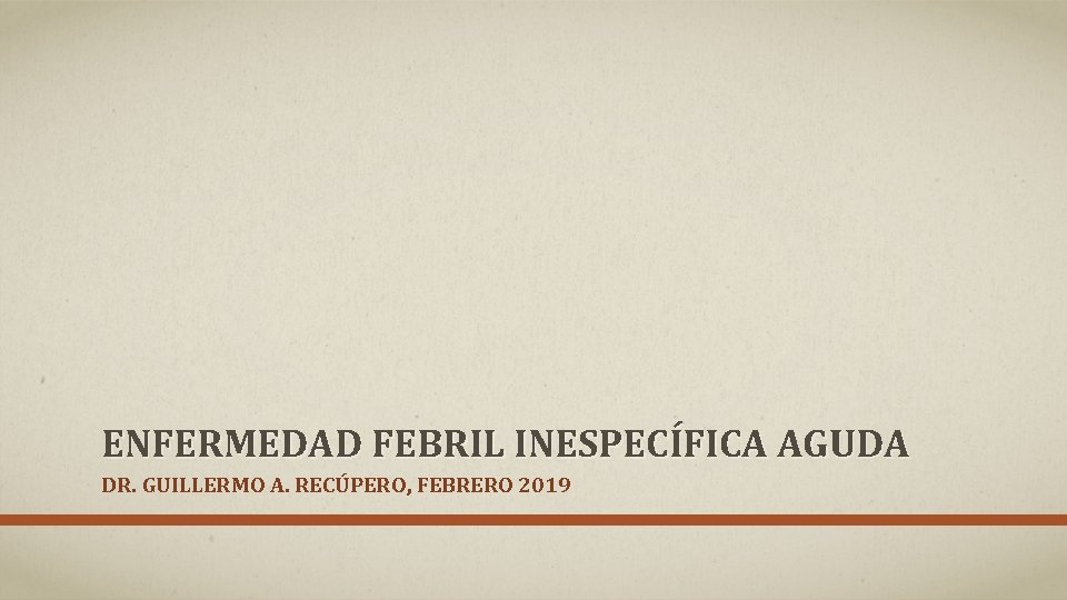 ENFERMEDAD FEBRIL INESPECÍFICA AGUDA DR. GUILLERMO A. RECÚPERO, FEBRERO 2019 