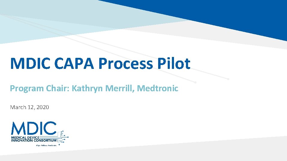 MDIC CAPA Process Pilot Program Chair: Kathryn Merrill, Medtronic March 12, 2020 