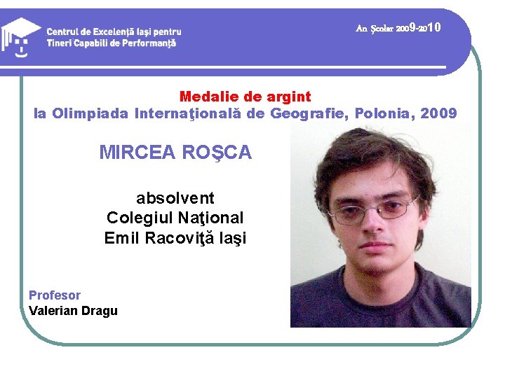 An şcolar 2009 -2010 Medalie de argint la Olimpiada Internaţională de Geografie, Polonia, 2009 An şcolar 2009 -2010 Medalie de argint la Olimpiada Internaţională de Geografie, Polonia, 2009