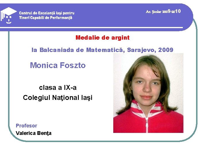 An şcolar 2009 -2010 Medalie de argint la Balcaniada de Matematică, Sarajevo, 2009 Monica An şcolar 2009 -2010 Medalie de argint la Balcaniada de Matematică, Sarajevo, 2009 Monica