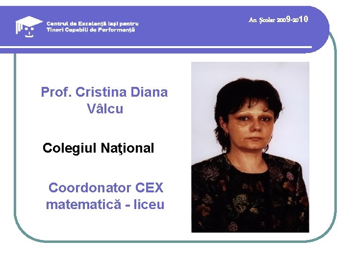 An şcolar 2009 -2010 Prof. Cristina Diana Vâlcu Colegiul Naţional Coordonator CEX matematică - An şcolar 2009 -2010 Prof. Cristina Diana Vâlcu Colegiul Naţional Coordonator CEX matematică -