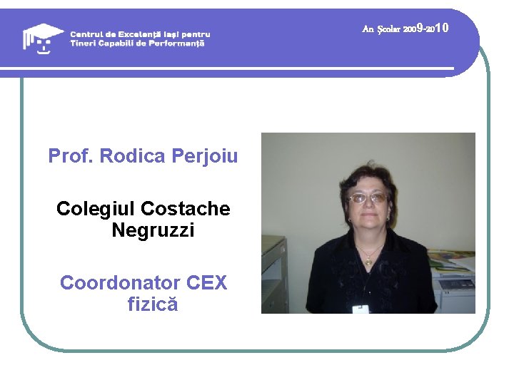 An şcolar 2009 -2010 Prof. Rodica Perjoiu Colegiul Costache Negruzzi Coordonator CEX fizică An şcolar 2009 -2010 Prof. Rodica Perjoiu Colegiul Costache Negruzzi Coordonator CEX fizică