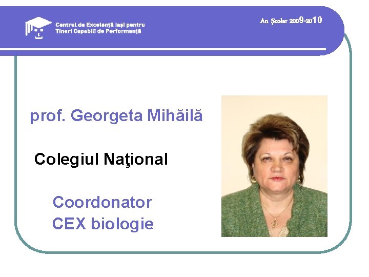 An şcolar 2009 -2010 prof. Georgeta Mihăilă Colegiul Naţional Coordonator CEX biologie An şcolar 2009 -2010 prof. Georgeta Mihăilă Colegiul Naţional Coordonator CEX biologie