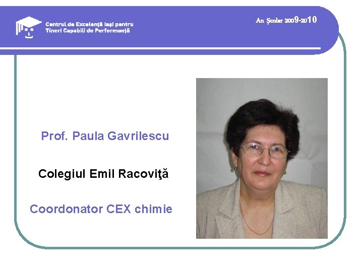 An şcolar 2009 -2010 Prof. Paula Gavrilescu Colegiul Emil Racoviţă Coordonator CEX chimie An şcolar 2009 -2010 Prof. Paula Gavrilescu Colegiul Emil Racoviţă Coordonator CEX chimie