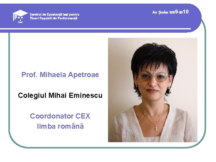 An şcolar 2009 -2010 Prof. Mihaela Apetroae Colegiul Mihai Eminescu Coordonator CEX limba română An şcolar 2009 -2010 Prof. Mihaela Apetroae Colegiul Mihai Eminescu Coordonator CEX limba română