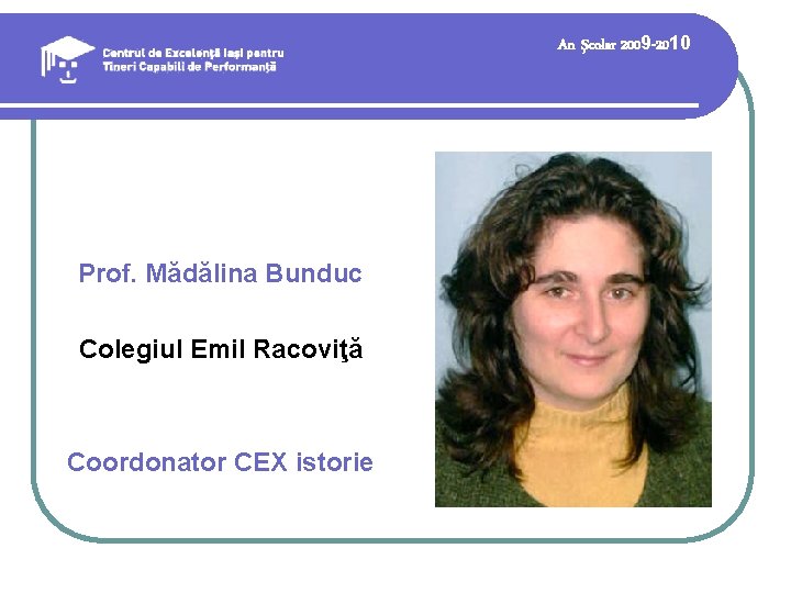 An şcolar 2009 -2010 Prof. Mădălina Bunduc Colegiul Emil Racoviţă Coordonator CEX istorie An şcolar 2009 -2010 Prof. Mădălina Bunduc Colegiul Emil Racoviţă Coordonator CEX istorie