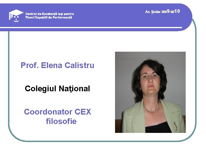 An şcolar 2009 -2010 Prof. Elena Calistru Colegiul Naţional Coordonator CEX filosofie An şcolar 2009 -2010 Prof. Elena Calistru Colegiul Naţional Coordonator CEX filosofie