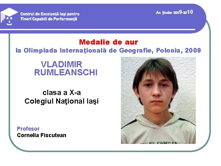 An şcolar 2009 -2010 Medalie de aur la Olimpiada Internaţională de Geografie, Polonia, 2009 An şcolar 2009 -2010 Medalie de aur la Olimpiada Internaţională de Geografie, Polonia, 2009