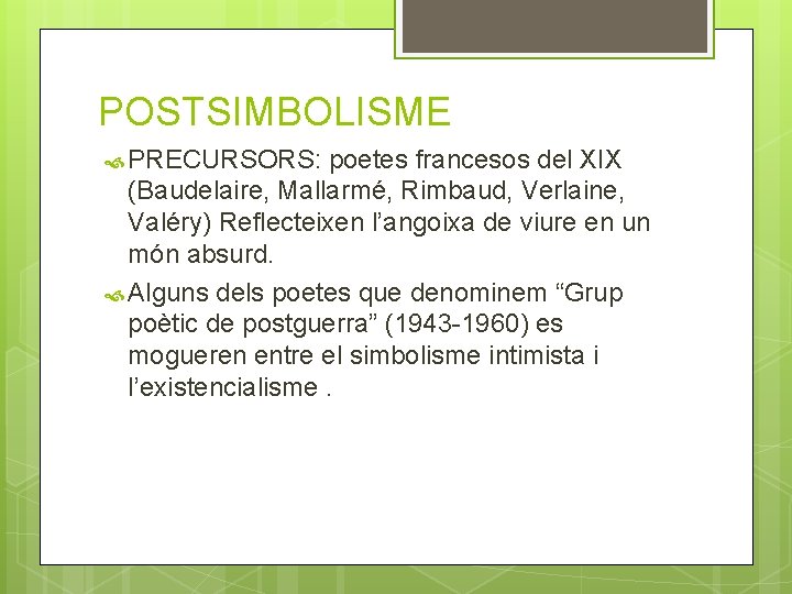 POSTSIMBOLISME PRECURSORS: poetes francesos del XIX (Baudelaire, Mallarmé, Rimbaud, Verlaine, Valéry) Reflecteixen l’angoixa de