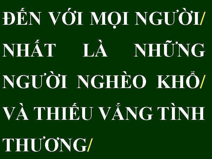 ĐẾN VỚI MỌI NGƯỜI/ NHẤT LÀ NHỮNG NGƯỜI NGHÈO KHỔ/ VÀ THIẾU VẮNG TÌNH