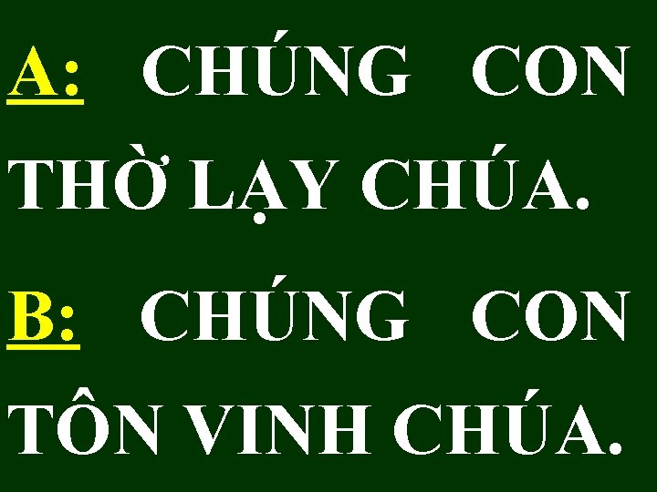 A: CHÚNG CON THỜ LẠY CHÚA. B: CHÚNG CON TÔN VINH CHÚA. 