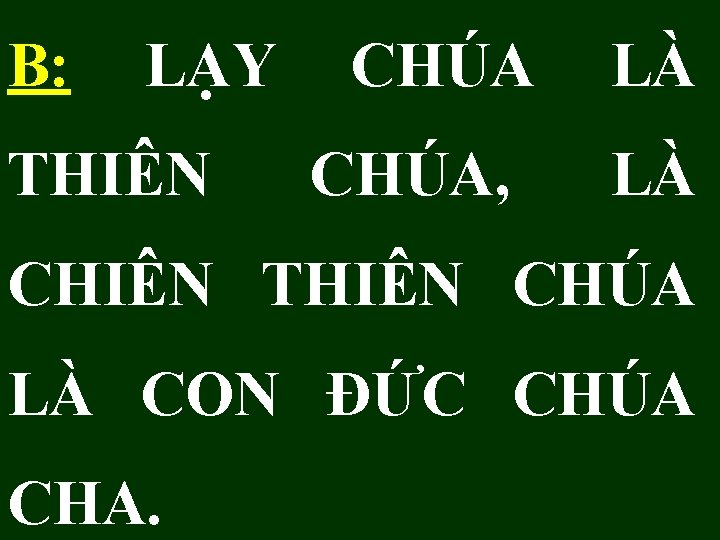 B: LẠY THIÊN CHÚA, LÀ LÀ CHIÊN THIÊN CHÚA LÀ CON ĐỨC CHÚA CHA.