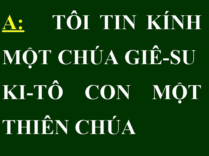 A: TÔI TIN KÍNH MỘT CHÚA GIÊ-SU KI-TÔ CON MỘT THIÊN CHÚA 