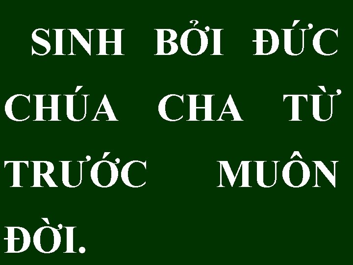 SINH BỞI ĐỨC CHÚA CHA TỪ TRƯỚC ĐỜI. MUÔN SINH BỞI ĐỨC CHÚA CHA TỪ TRƯỚC ĐỜI. MUÔN