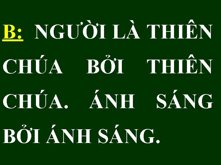 B: NGƯỜI LÀ THIÊN CHÚA BỞI THIÊN CHÚA. ÁNH SÁNG BỞI ÁNH SÁNG. 