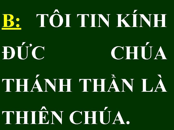 B: TÔI TIN KÍNH ĐỨC CHÚA THÁNH THẦN LÀ THIÊN CHÚA. 