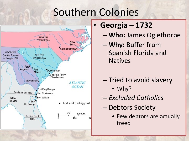 Southern Colonies • Georgia – 1732 – Who: James Oglethorpe – Why: Buffer from
