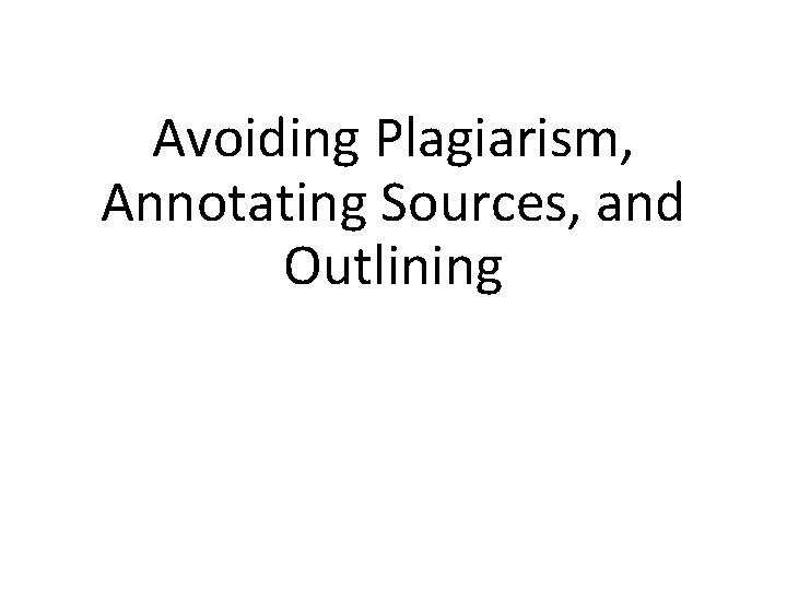 Avoiding Plagiarism, Annotating Sources, and Outlining 