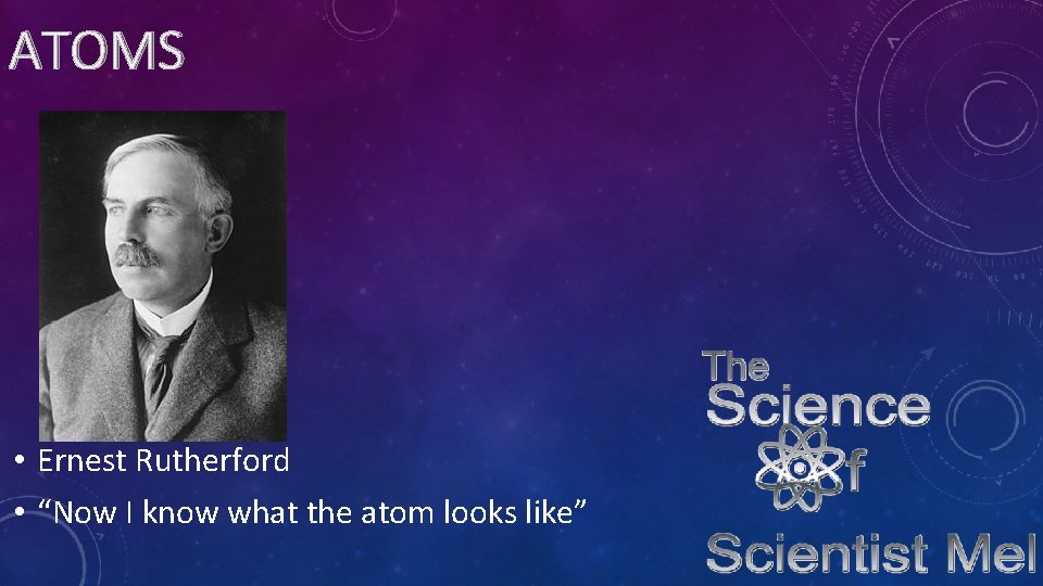 ATOMS • Ernest Rutherford • “Now I know what the atom looks like” 